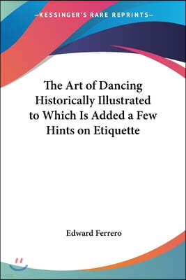 The Art of Dancing Historically Illustrated to Which Is Added a Few Hints on Etiquette