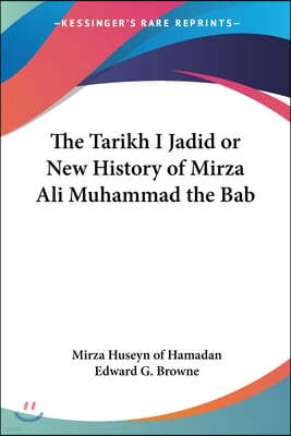 The Tarikh I Jadid or New History of Mirza Ali Muhammad the Bab