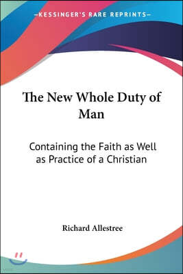 The New Whole Duty of Man: Containing the Faith as Well as Practice of a Christian