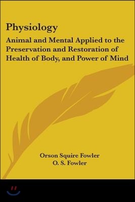 Physiology: Animal and Mental Applied to the Preservation and Restoration of Health of Body, and Power of Mind