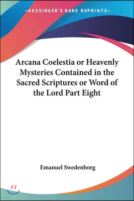 Arcana Coelestia or Heavenly Mysteries Contained in the Sacred Scriptures or Word of the Lord Part Eight