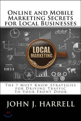 Createspace Online and Mobile Marketing Secrets for Local Businesses: The 7 Must Know Strategies for Driving Traffic To Your Front Door