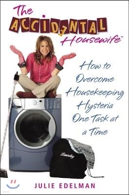 The Accidental Housewife: How to Overcome Housekeeping Hysteria One Task at a Time