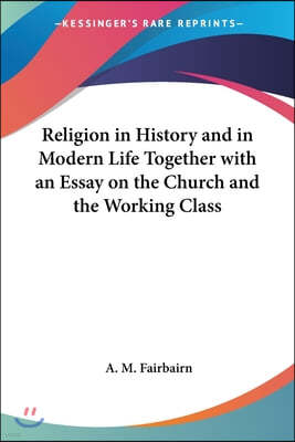 Religion in History and in Modern Life Together with an Essay on the Church and the Working Class