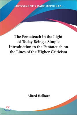 The Pentateuch in the Light of Today: Being a Simple Introduction to the Pentateuch on the Lines of the Higher Criticism