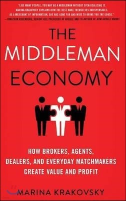 The Middleman Economy: How Brokers, Agents, Dealers, and Everyday Matchmakers Create Value and Profit