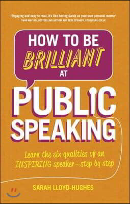 How to Be Brilliant at Public Speaking: Learn the Six Qualities of an Inspiring Speaker - Step by Step