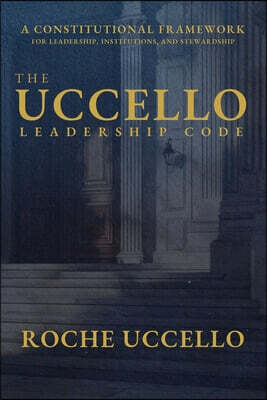 The Uccello Leadership Code: A Constitutional Framework for Leadership, Institutions, and Stewardship