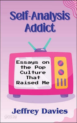 Self-Analysis Addict: Essays on the Pop Culture That Raised Me
