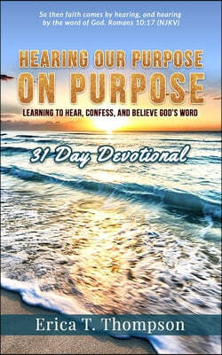 Hearing Our Purpose on Purpose: 31 Day Devotional: Learning to Hear, Confess and Believe God's Word