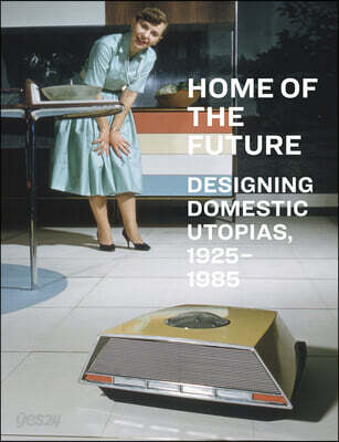 Home of the Future, 1925-1985: Designing Domestic Utopias