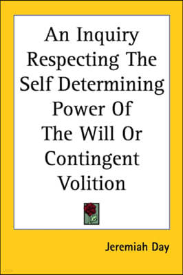 An Inquiry Respecting the Self Determining Power of the Will or Contingent Volition