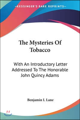 The Mysteries of Tobacco: With an Introductory Letter Addressed to the Honorable John Quincy Adams