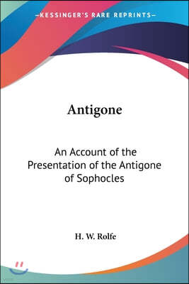 Antigone: An Account of the Presentation of the Antigone of Sophocles