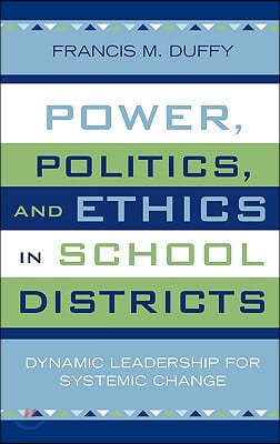 Power, Politics, and Ethics in School Districts: Dynamic Leadership for Systemic Change