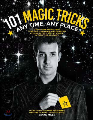 101 Magic Tricks: Any Time. Any Place. - Step by Step Instructions to Engage, Challenge, and Entertain at Home, in the Street, at School
