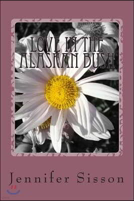 Createspace Independent Publishing Platform Love In The Alaskan Bush: A woman finds more than herself in the Alaskan Bush