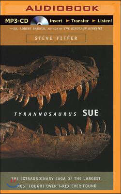 Tyrannosaurus Sue: The Extraordinary Saga of the Largest, Most Fought Over T-Rex Ever Found