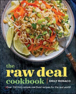 The Raw Deal Cookbook: Over 100 Truly Simple Plant-Based Recipes for the Real World