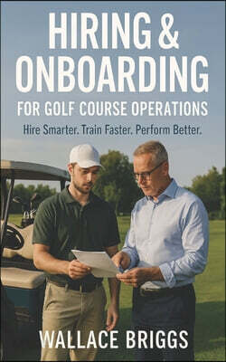 Hiring & Onboarding for Golf Course Operations: Hire Smarter Train Faster Perform Better