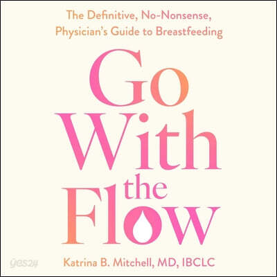 Go with the Flow: The Definitive, No-Nonsense, Physician's Guide to Breastfeeding
