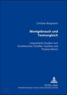 Wortgebrauch und Textvergleich: Linguistische Studien zum kuenstlerischen Schaffen Goethes und Thomas Manns