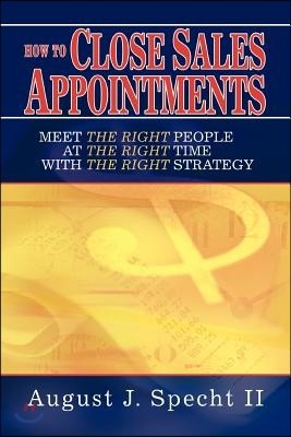 How to Close Sales Appointments: Meet the Right People at the Right Time with the Right Strategy