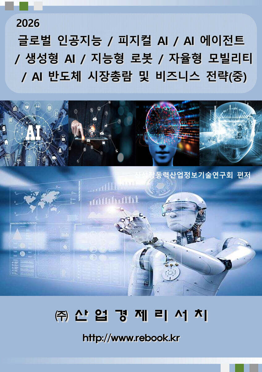 산업경제리서치 글로벌 인공지능 / 피지컬 AI / AI 에이전트 / 생성형 AI / 지능형 로봇 / 자율형 모빌리티 / AI 반도체 시장총람 및 비즈니스 전략(중)