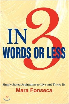 In 3 Words or Less: Simply Stated Aspirations to Live and Thrive by