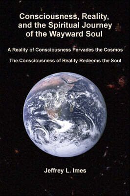 Jeffrey Imes Consciousness, Reality, and the Spiritual Journey of the Wayward Soul