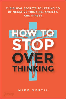 How to Stop Overthinking: 11 Biblical Secrets to Letting Go of Negative Thinking, Anxiety, and Stress