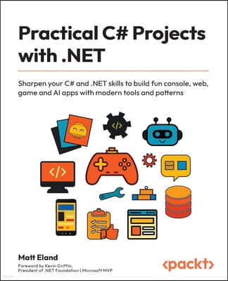 Practical C# Projects with .NET: Sharpen your C# and .NET skills to build fun console, web, game and AI apps with modern tools and patterns