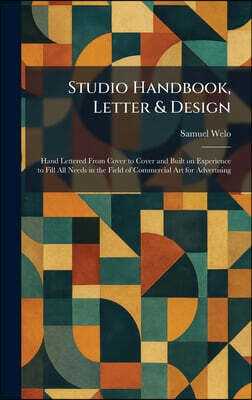 Studio Handbook, Letter & Design: Hand Lettered From Cover to Cover and Built on Experience to Fill All Needs in the Field of Commercial Art for Adver