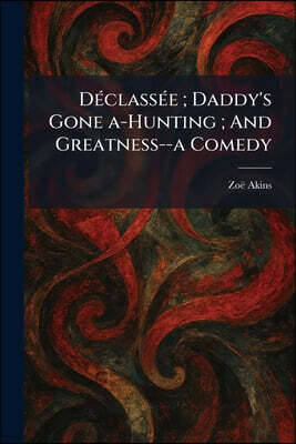 DA(c)classA(c)e; Daddy's Gone A-Hunting; And Greatness--a Comedy