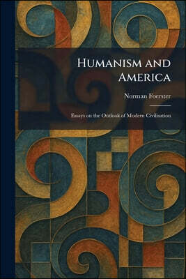 Humanism and America: Essays on the Outlook of Modern Civilisation