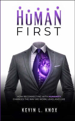 Human First: How Reconnecting with Humanity Changes the Way We Work, Lead, and Live