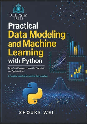 Practical Data Modeling and Machine Learning with Python: From Data Preparation to Model Evaluation and Optimization
