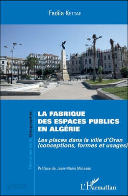 La fabrique des espaces publics en Algérie: Les places dans la ville d'Oran (conceptions, formes et usages)