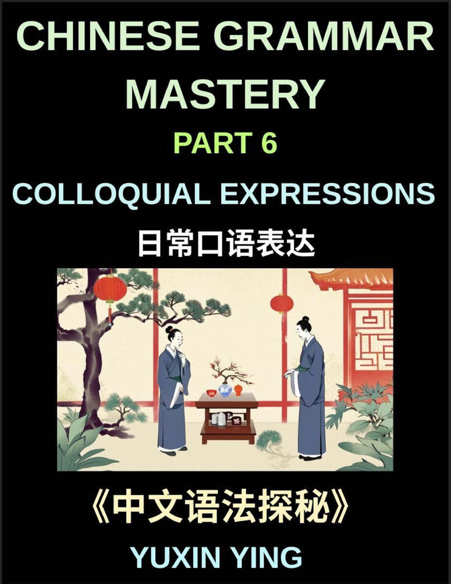 Chinese Grammar Mastery Course (Part 6)- Colloquial Expressions, A Complete Structured Guide to Mandarin Sentence Patterns, Expressions, and Everyday Communication