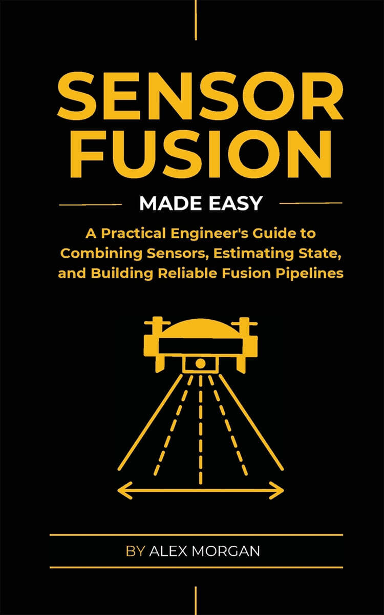 Sensor Fusion Made Easy: A Practical Engineer's Guide to Combining Sensors, Estimating State, and Building Reliable Fusion Pipelines