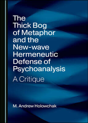 Cambridge Scholars Publishing The Thick Bog of Metaphor and the New-Wave Hermeneutic Defense of Psychoanalysis: A Critique