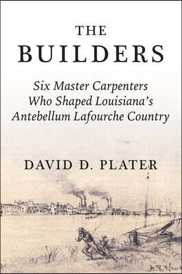 The Builders: Six Master Carpenters Who Shaped Louisiana's Antebellum Lafourche Country