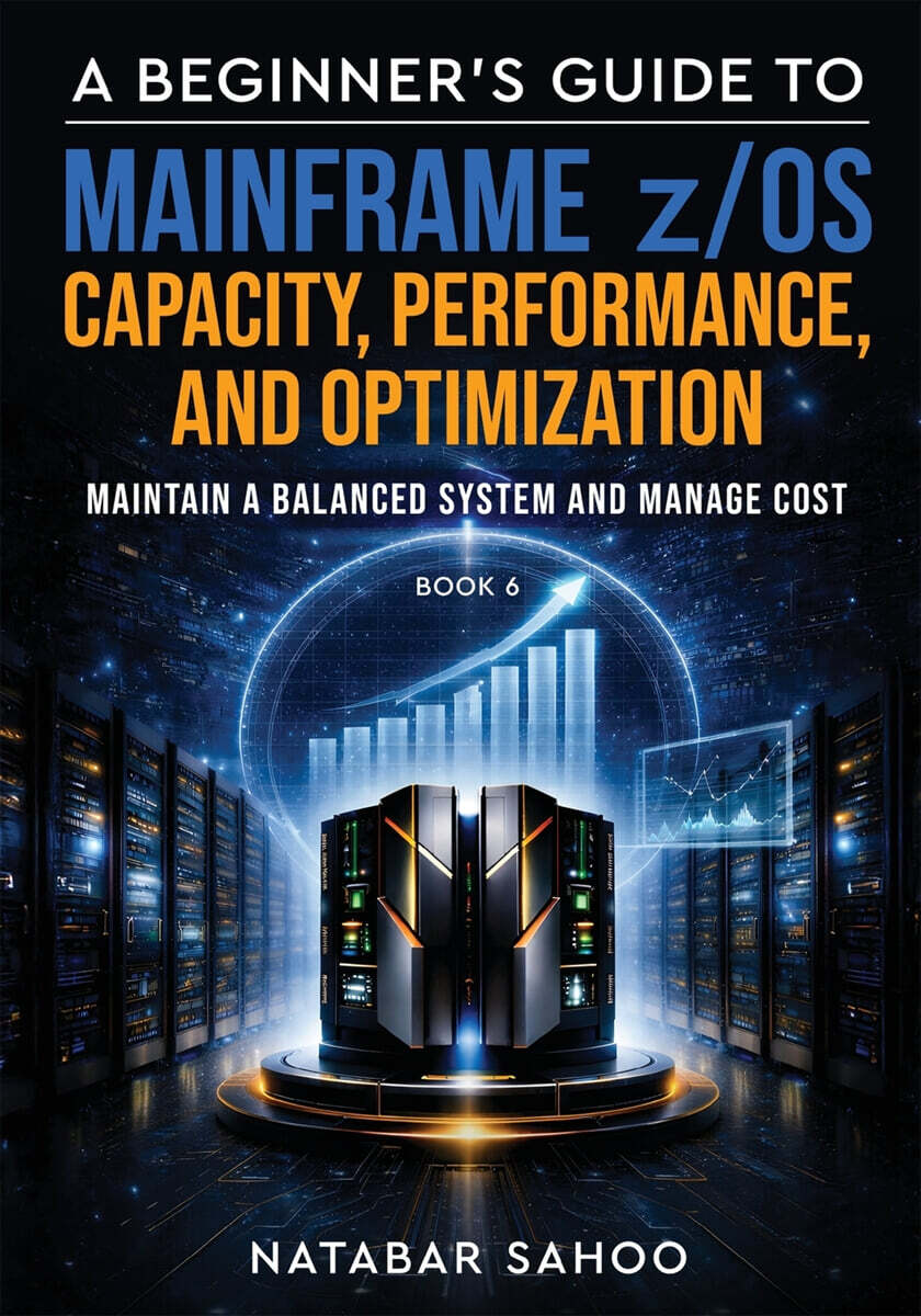 A Beginner's Guide to Mainframe z/OS Capacity, Performance, and Optimization - Maintain a Balanced System and Manage Cost - Book 6