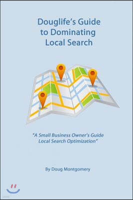 Douglife's Guide to Dominating Local Search: Take advantage of the great tools Google offers you to gain more customers today!