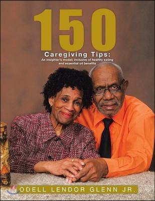 150 Caregiving Tips: An insighter's model; inclusive of healthy eating and essential oil benefits