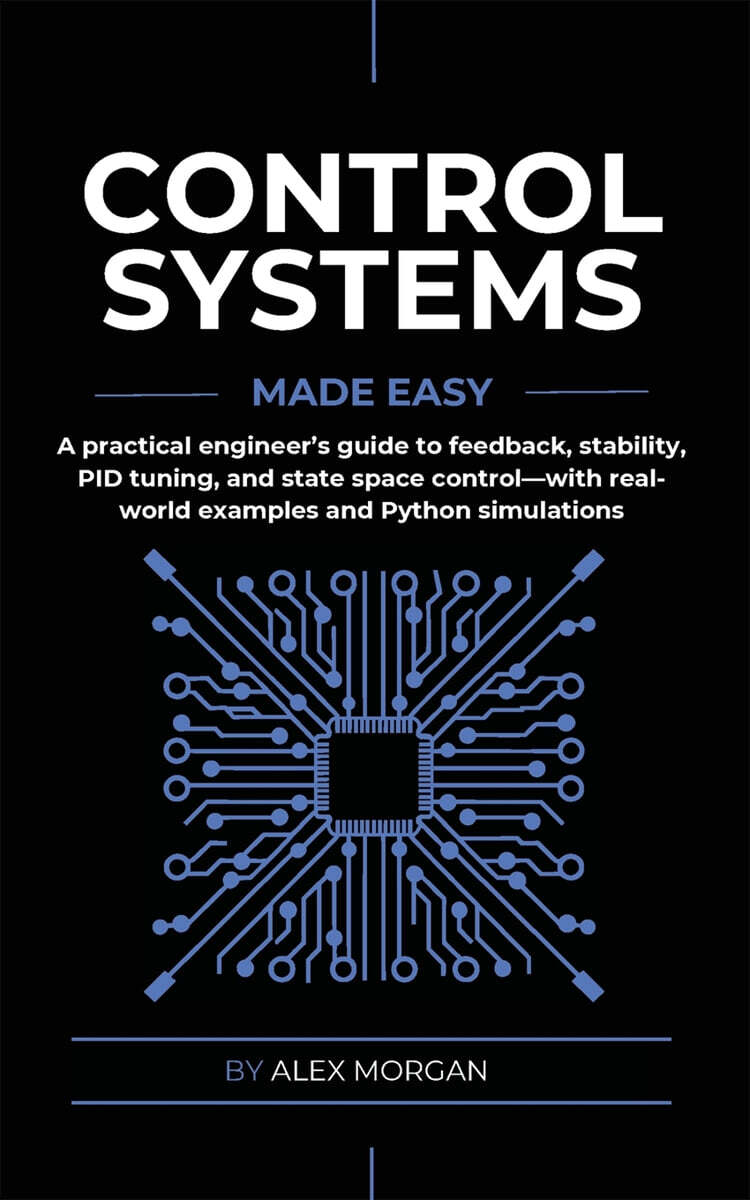 Control Systems Made Easy: A Practical, Intuitive Guide to Noise, Uncertainty, and Sensor Fusion for Engineers, Makers, and Robotics Developers