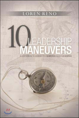 10 Leadership Maneuvers: A General's Guide to Serving and Leading