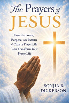 The Prayers of Jesus: How The Power, Purpose, and Pattern of Christ's Prayer Life Can Transform Your Prayer Life