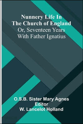Nunnery life in the Church of England; or, Seventeen years with Father Ignatius