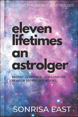 Eleven Lifetimes an Astrologer: Secret Lessons You Will Never Learn from Astrology Books